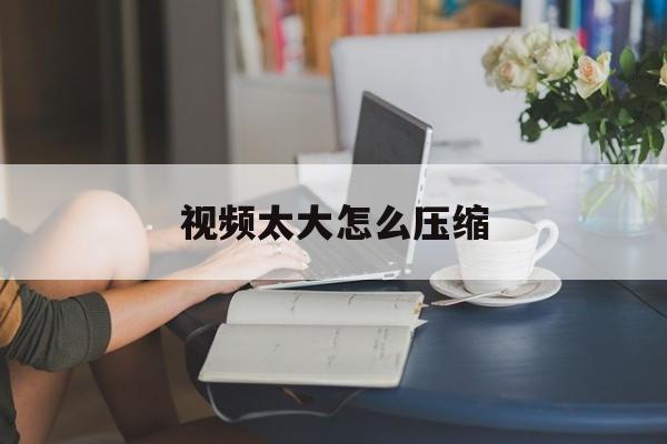 视频太大怎么压缩