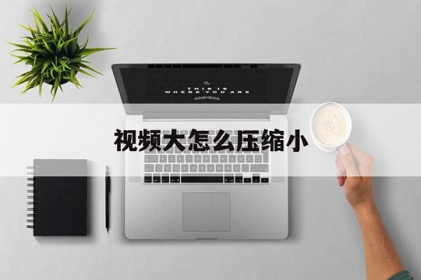 视频大怎么压缩小